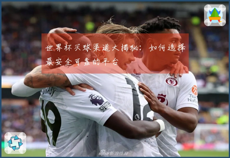 世界杯买球渠道大揭秘：如何选择最安全可靠的平台