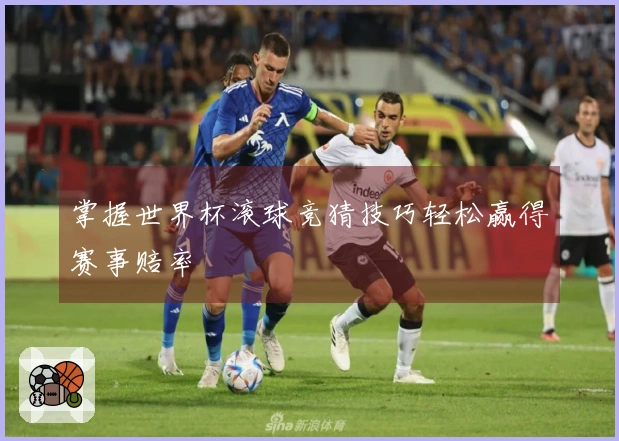 掌握世界杯滚球竞猜技巧轻松赢得赛事赔率
