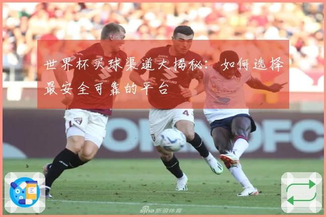世界杯买球渠道大揭秘：如何选择最安全可靠的平台