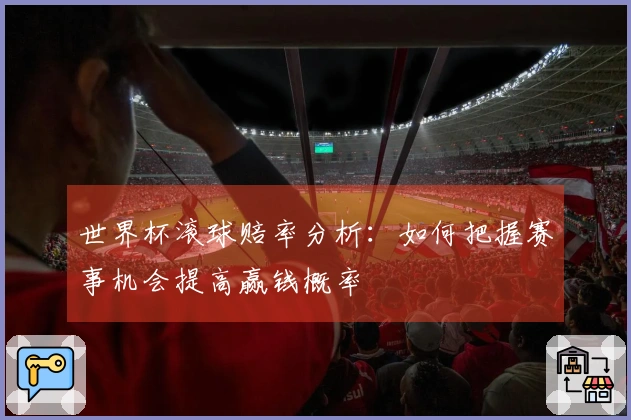 世界杯滚球赔率分析：如何把握赛事机会提高赢钱概率