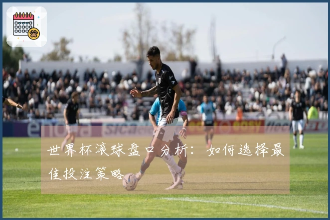 世界杯滚球盘口分析：如何选择最佳投注策略