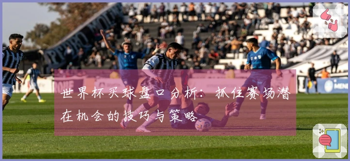 世界杯买球盘口分析：抓住赛场潜在机会的技巧与策略
