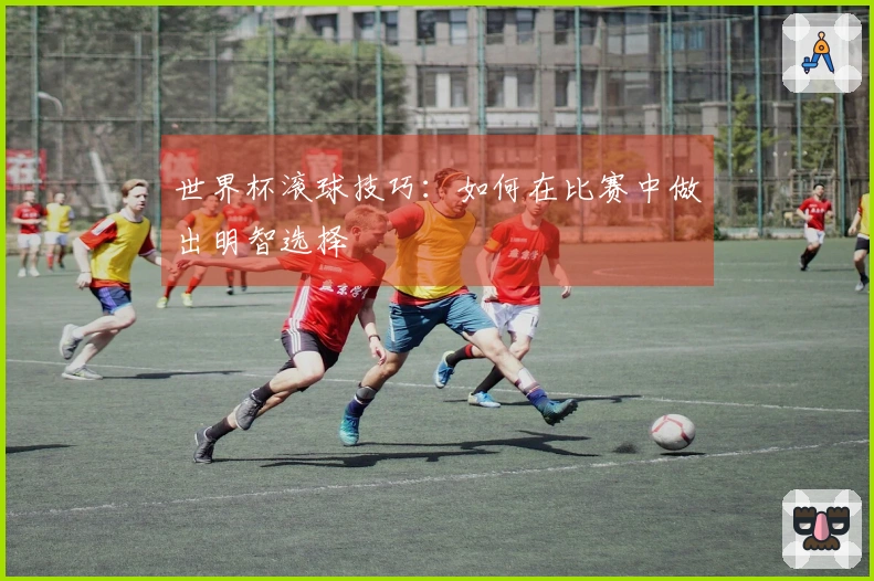 世界杯滚球技巧：如何在比赛中做出明智选择