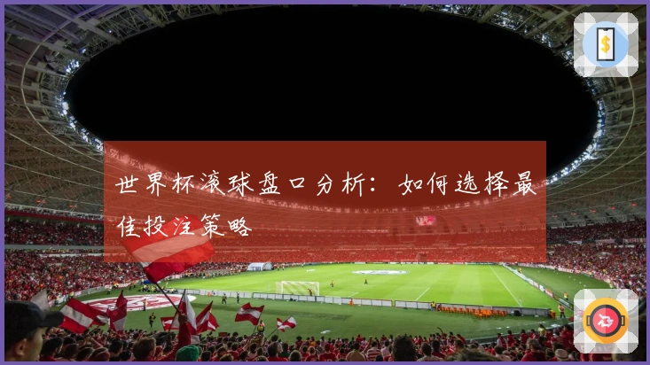 世界杯滚球盘口分析：如何选择最佳投注策略