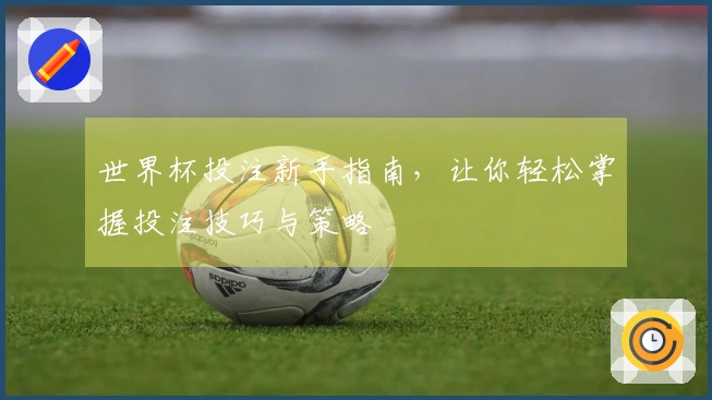 世界杯投注新手指南，让你轻松掌握投注技巧与策略