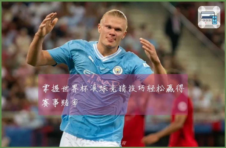 掌握世界杯滚球竞猜技巧轻松赢得赛事赔率